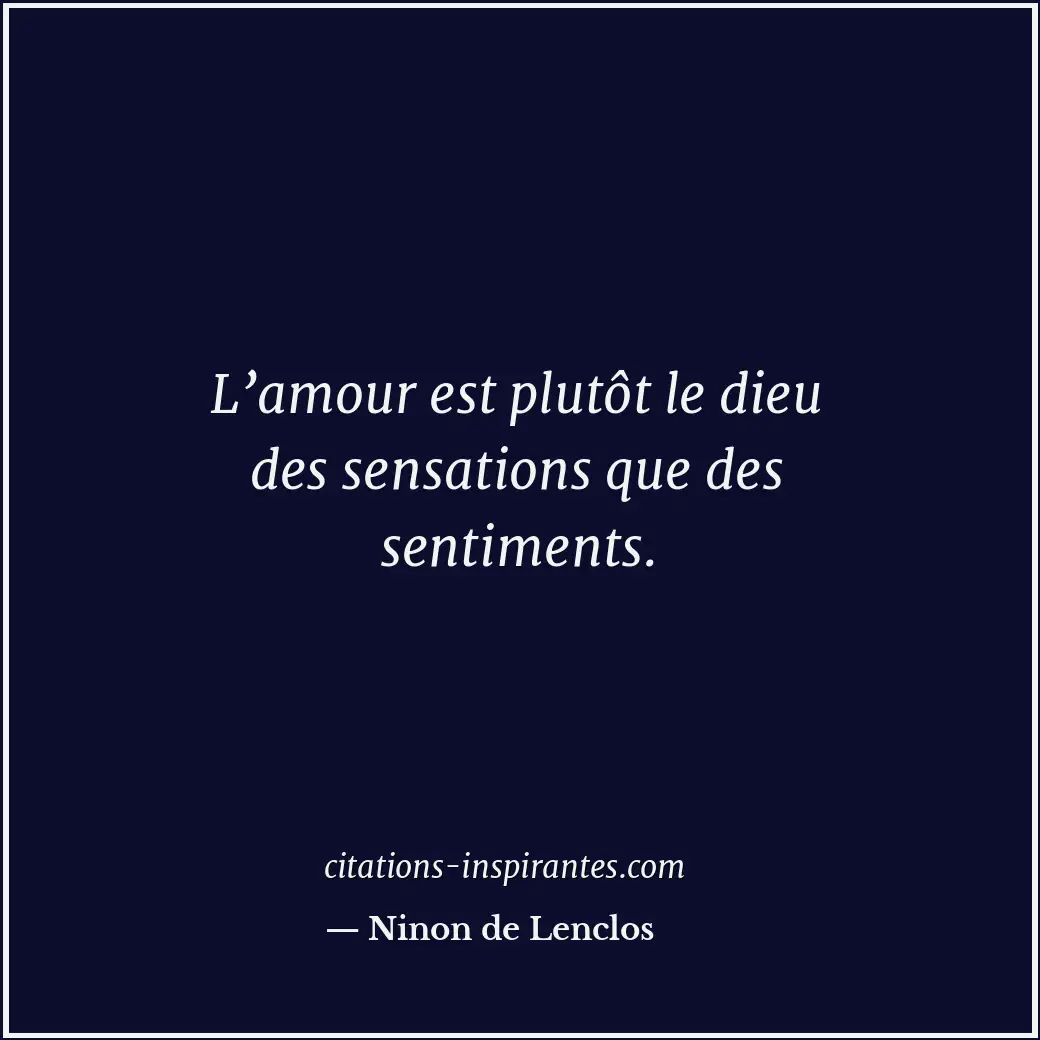 L’amour est plutôt le dieu des sensations que des sentiments. Citation de Ninon de Lenclos