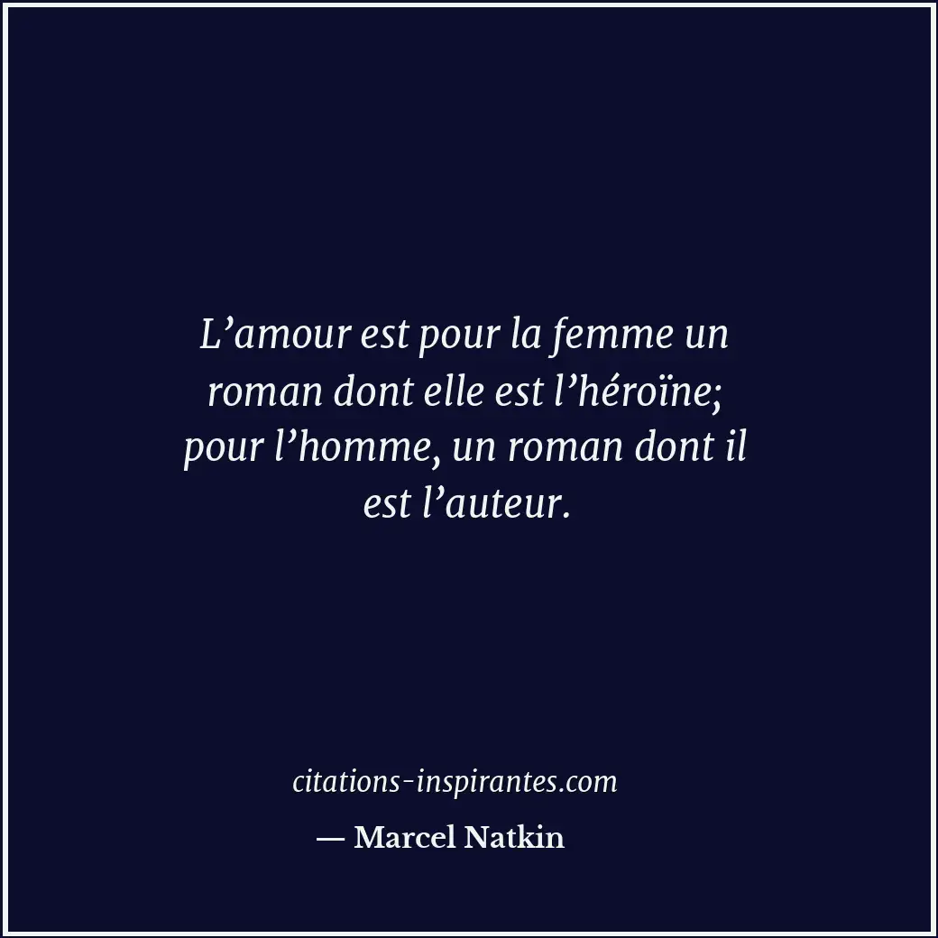 L’amour est pour la femme un roman dont elle est l’héroïne; pour l’homme, un rom... Citation de Marcel Natkin
