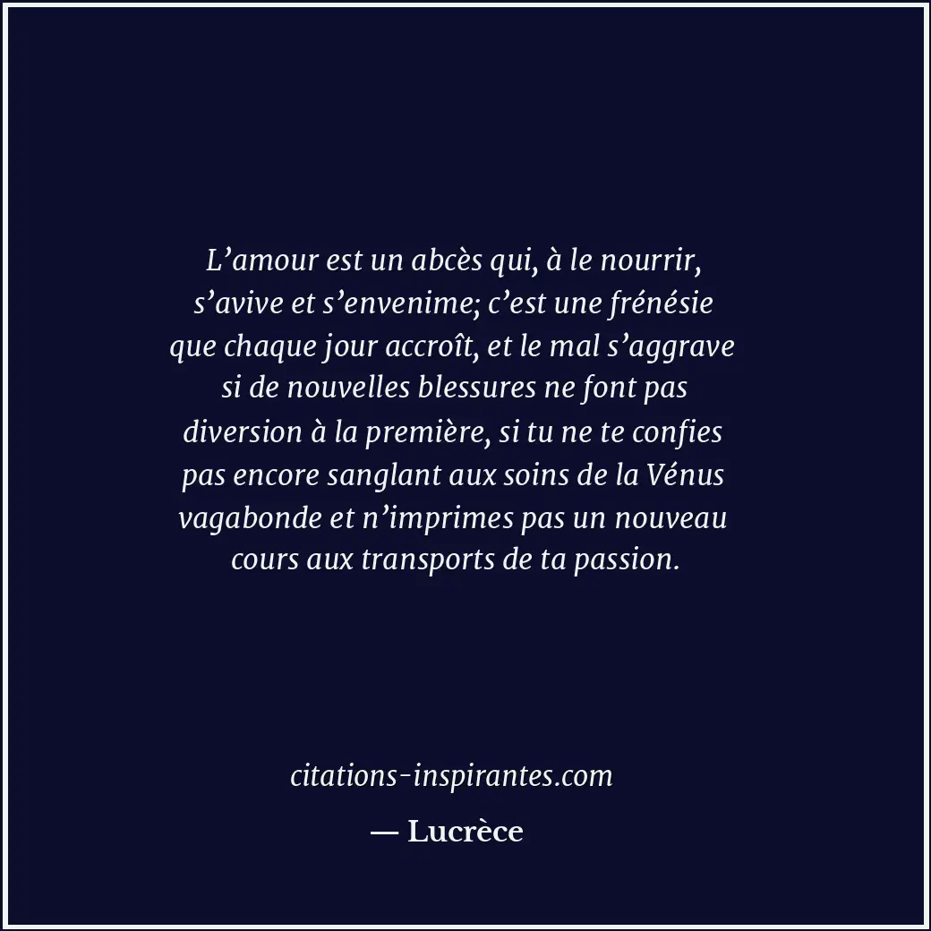 L’amour est un abcès qui, à le nourrir, s’avive et s’envenime; c’est une frénési... Citation de Lucrèce