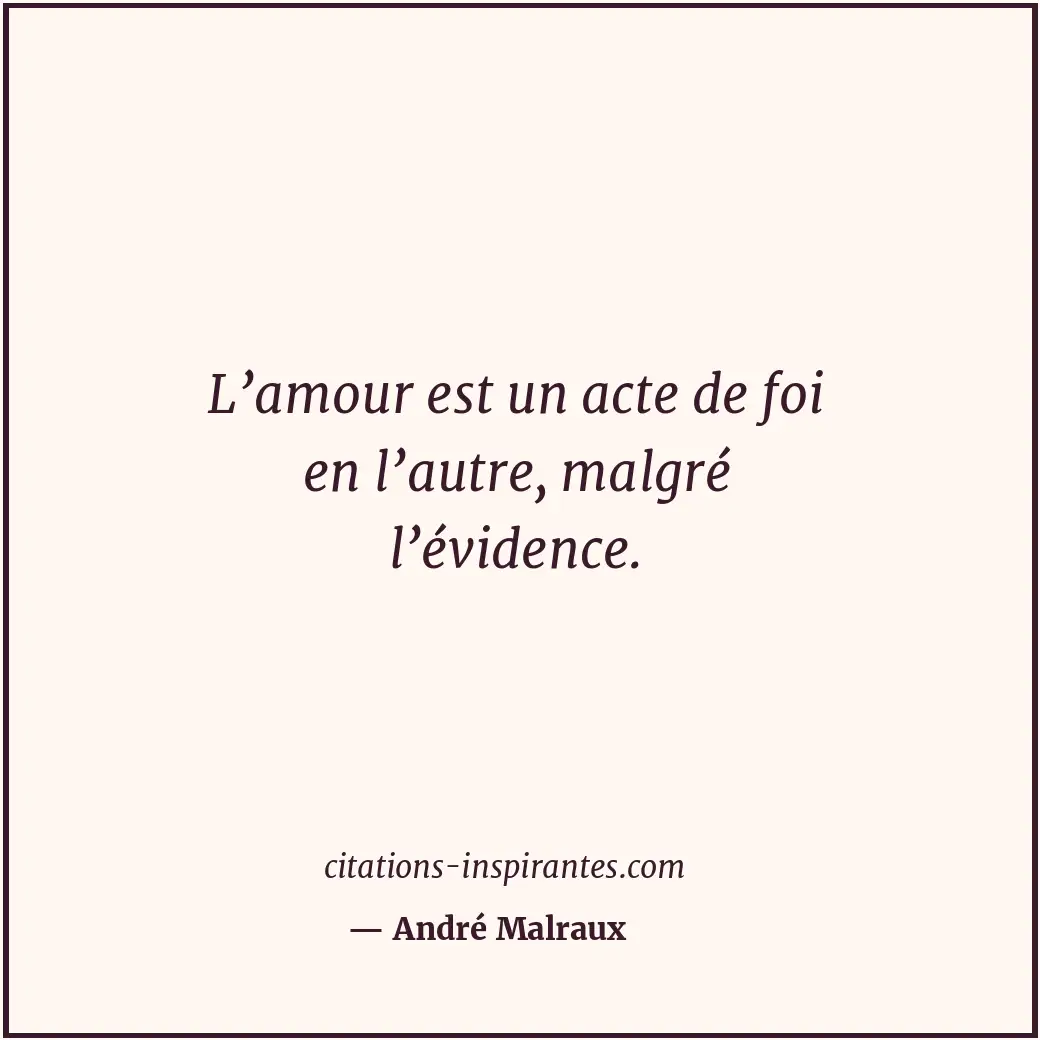 L’amour est un acte de foi en l’autre, malgré l’évidence. Citation de André Malraux