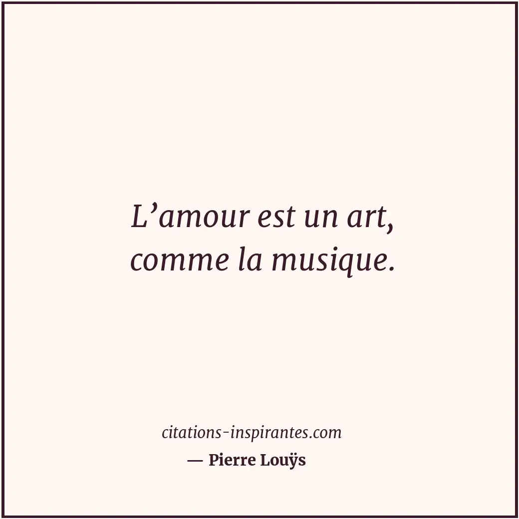 L’amour est un art, comme la musique. Citation de Pierre Louÿs