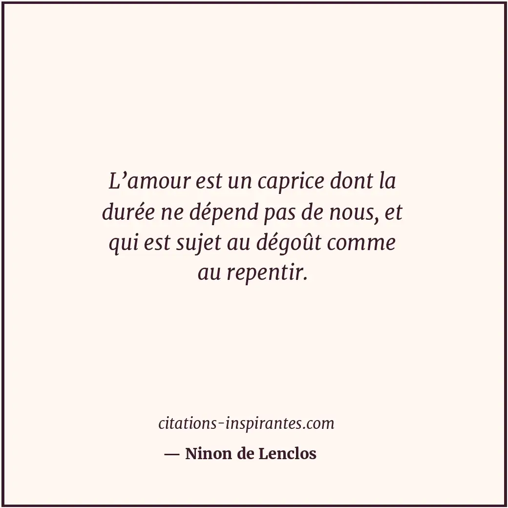 L’amour est un caprice dont la durée ne dépend pas de nous, et qui est sujet au... Citation de Ninon de Lenclos