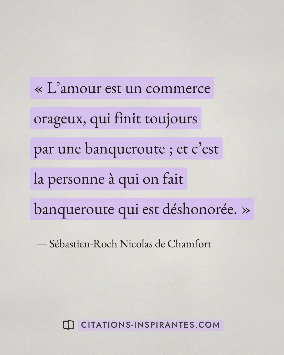 « L’amour est un commerce orageux, qui finit toujours par une banqueroute ; et c’est la personne à qui on fait b... » — Sébastien-Roch Nicolas de Chamfort