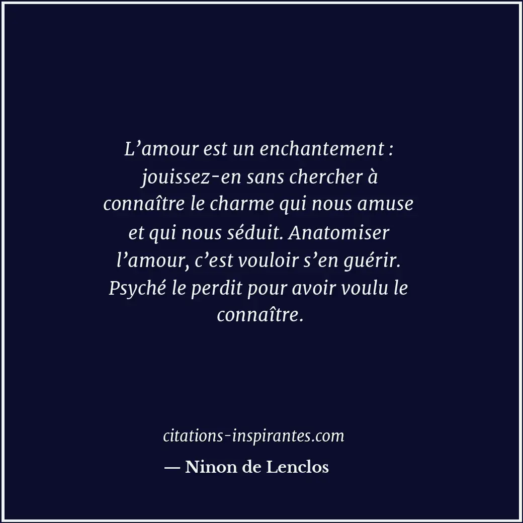L’amour est un enchantement : jouissez-en sans chercher à connaître le charme qu... Citation de Ninon de Lenclos