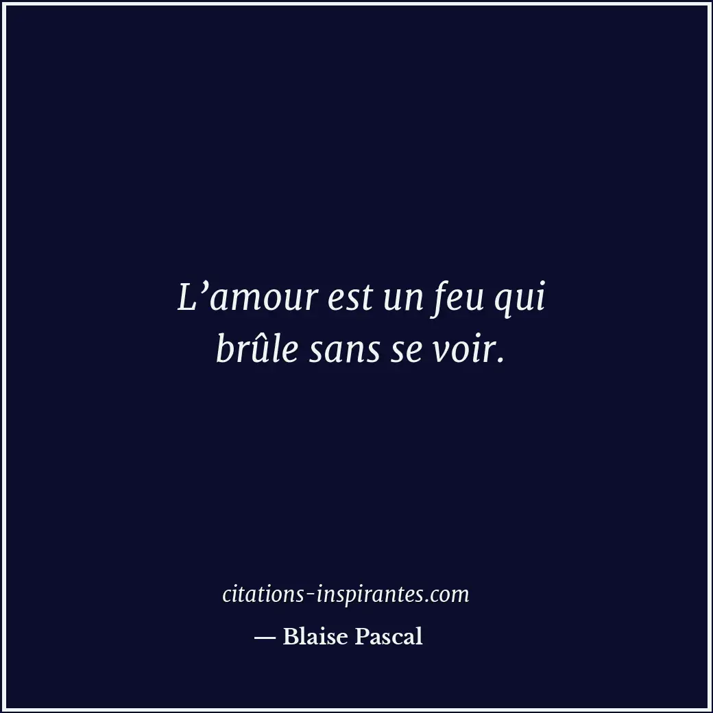 L’amour est un feu qui brûle sans se voir. Citation de Blaise Pascal