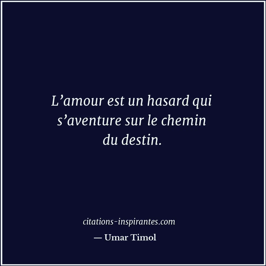 L’amour est un hasard qui s’aventure sur le chemin du destin. Citation de Umar Timol