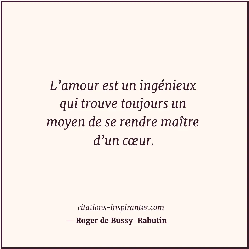 L’amour est un ingénieux qui trouve toujours un moyen de se rendre maître d’un c... Citation de Roger de Bussy-Rabutin