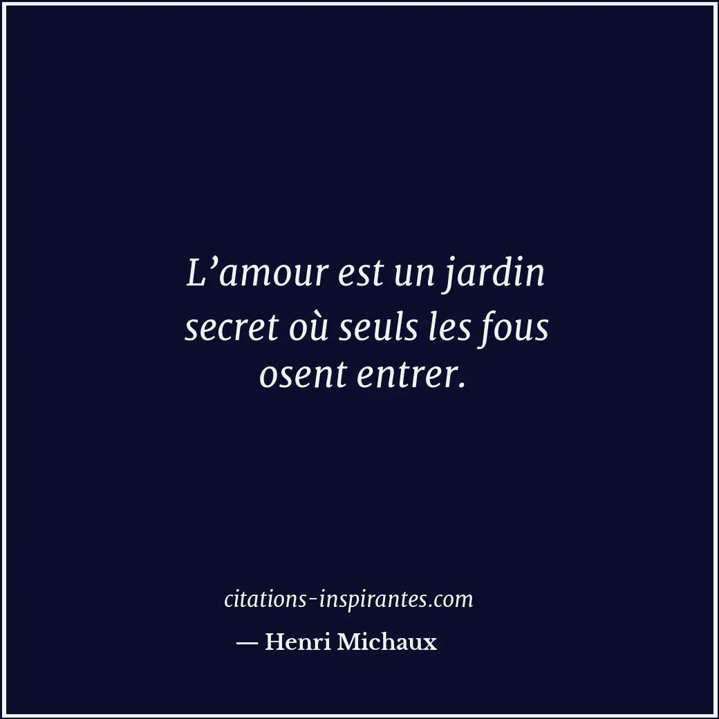 L’amour est un jardin secret où seuls les fous osent entrer. Citation de Henri Michaux