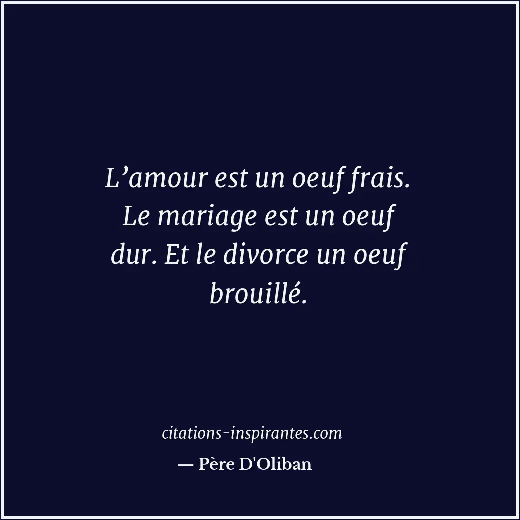 L’amour est un oeuf frais. Le mariage est un oeuf dur. Et le divorce un oeuf bro... Citation de Père D'Oliban