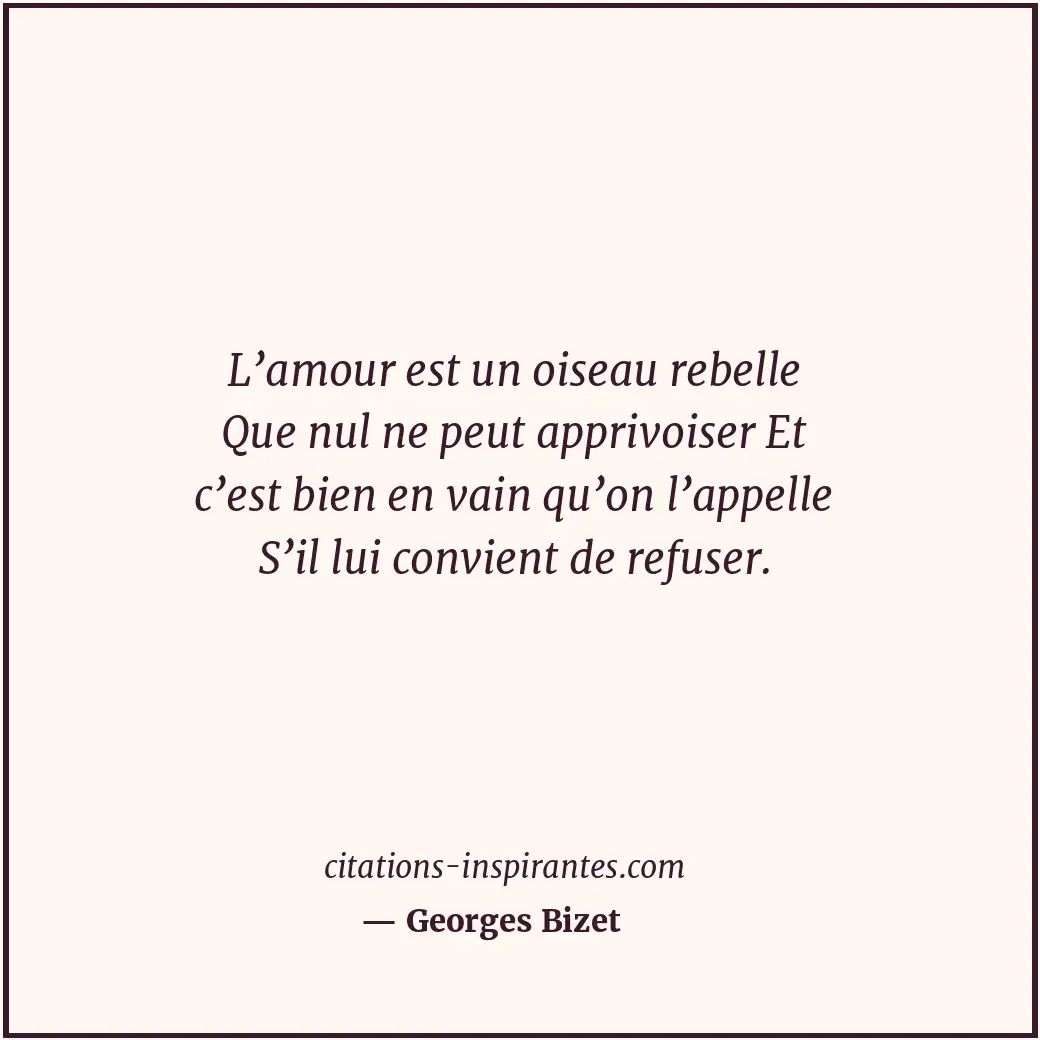L’amour est un oiseau rebelle Que nul ne peut apprivoiser Et c’est bien en vain... Citation de Georges Bizet