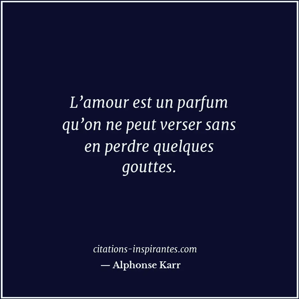 L’amour est un parfum qu’on ne peut verser sans en perdre quelques gouttes. Citation de Alphonse Karr