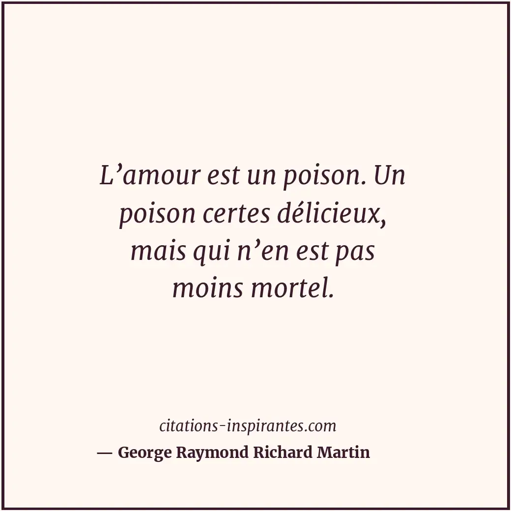 L’amour est un poison. Un poison certes délicieux, mais qui n’en est pas moins m... Citation de George Raymond Richard Martin