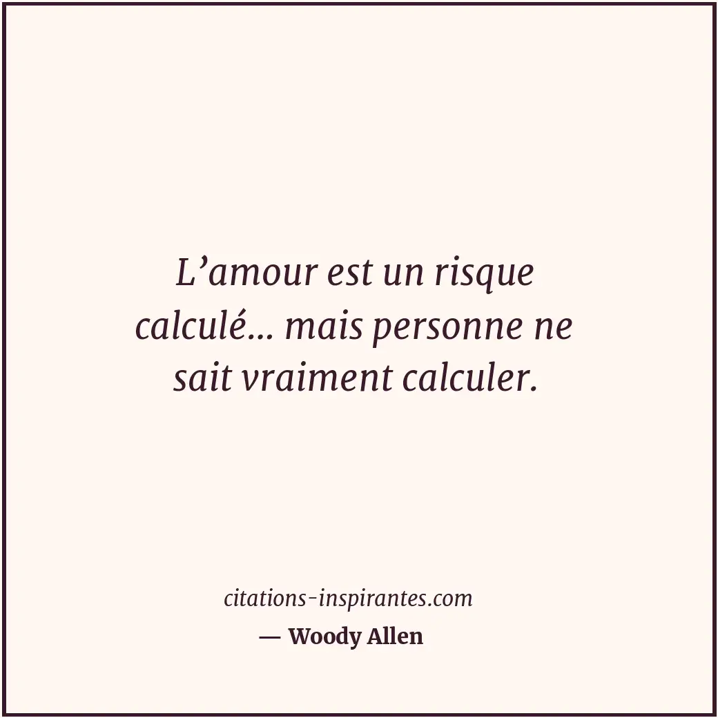 L’amour est un risque calculé… mais personne ne sait vraiment calculer. Citation de Woody Allen