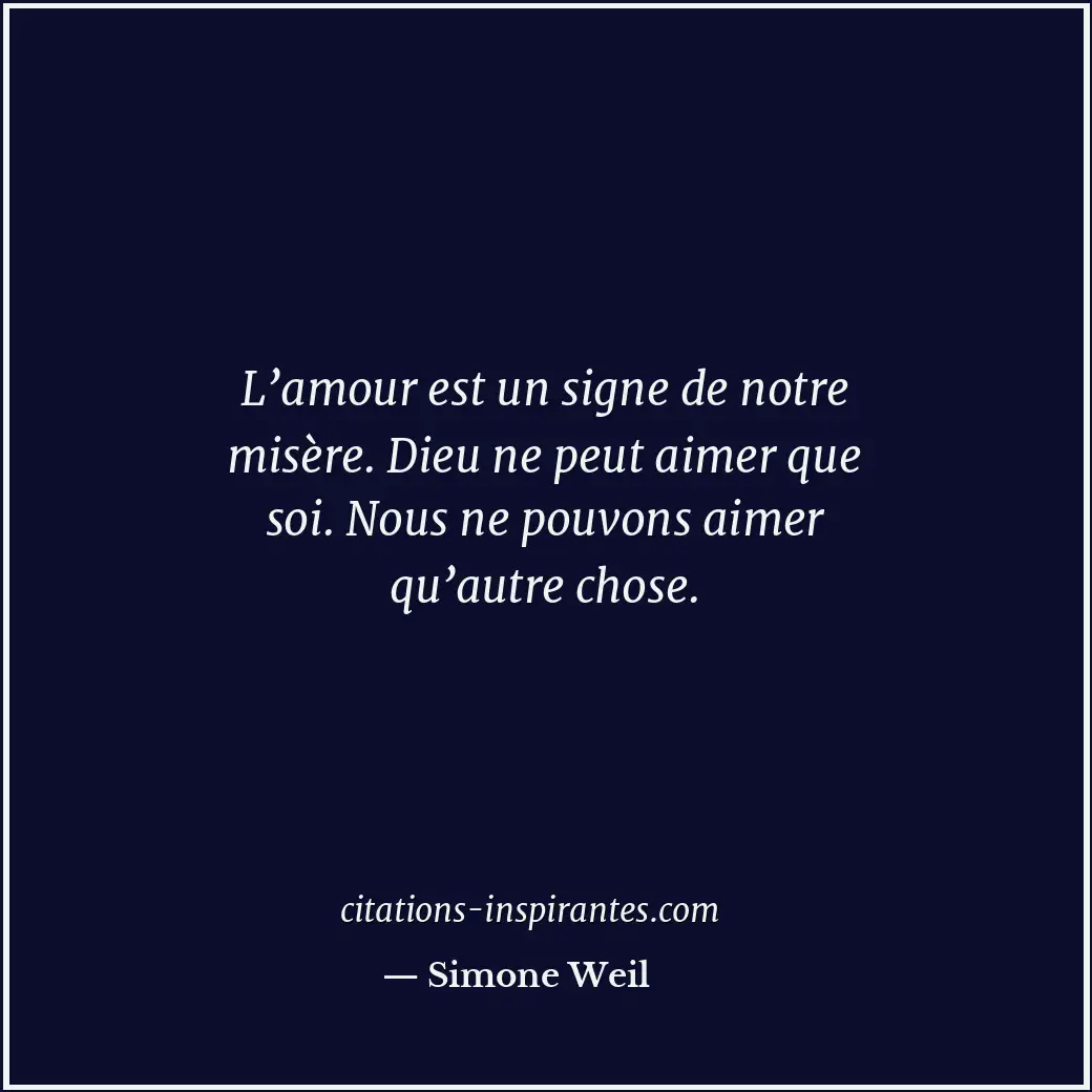 L’amour est un signe de notre misère. Dieu ne peut aimer que soi. Nous ne pouvon... Citation de Simone Weil
