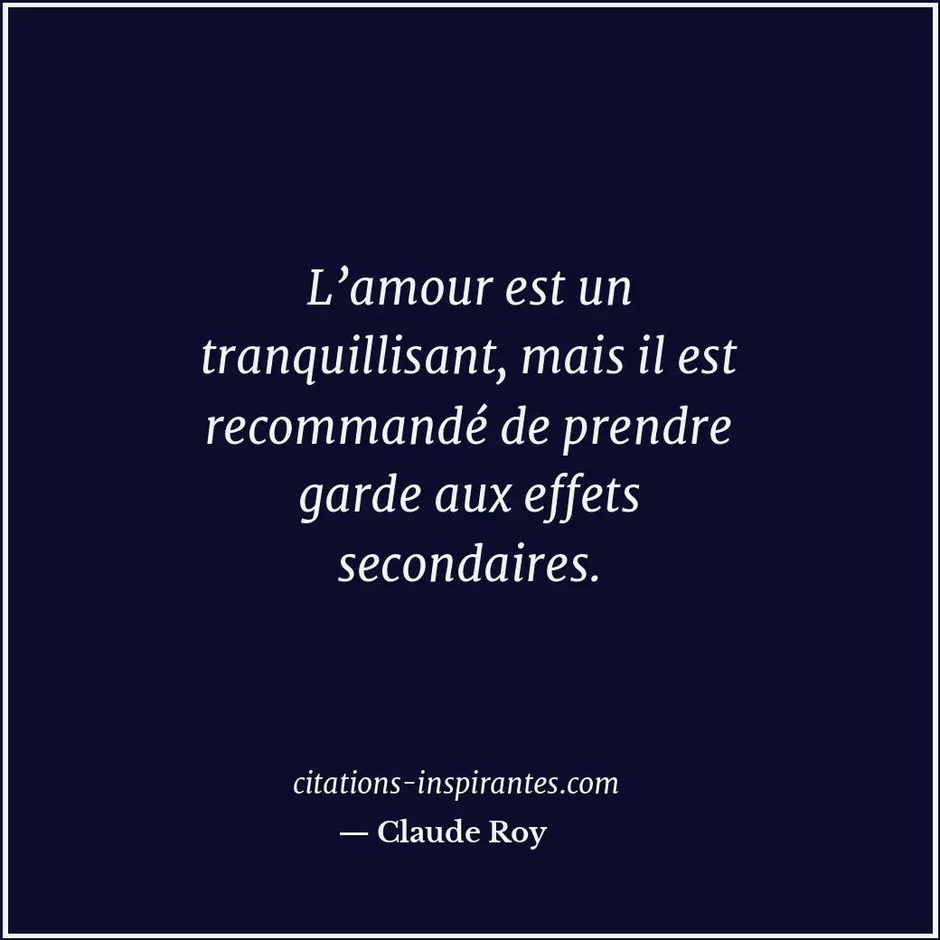L’amour est un tranquillisant, mais il est recommandé de prendre garde aux effet... Citation de Claude Roy