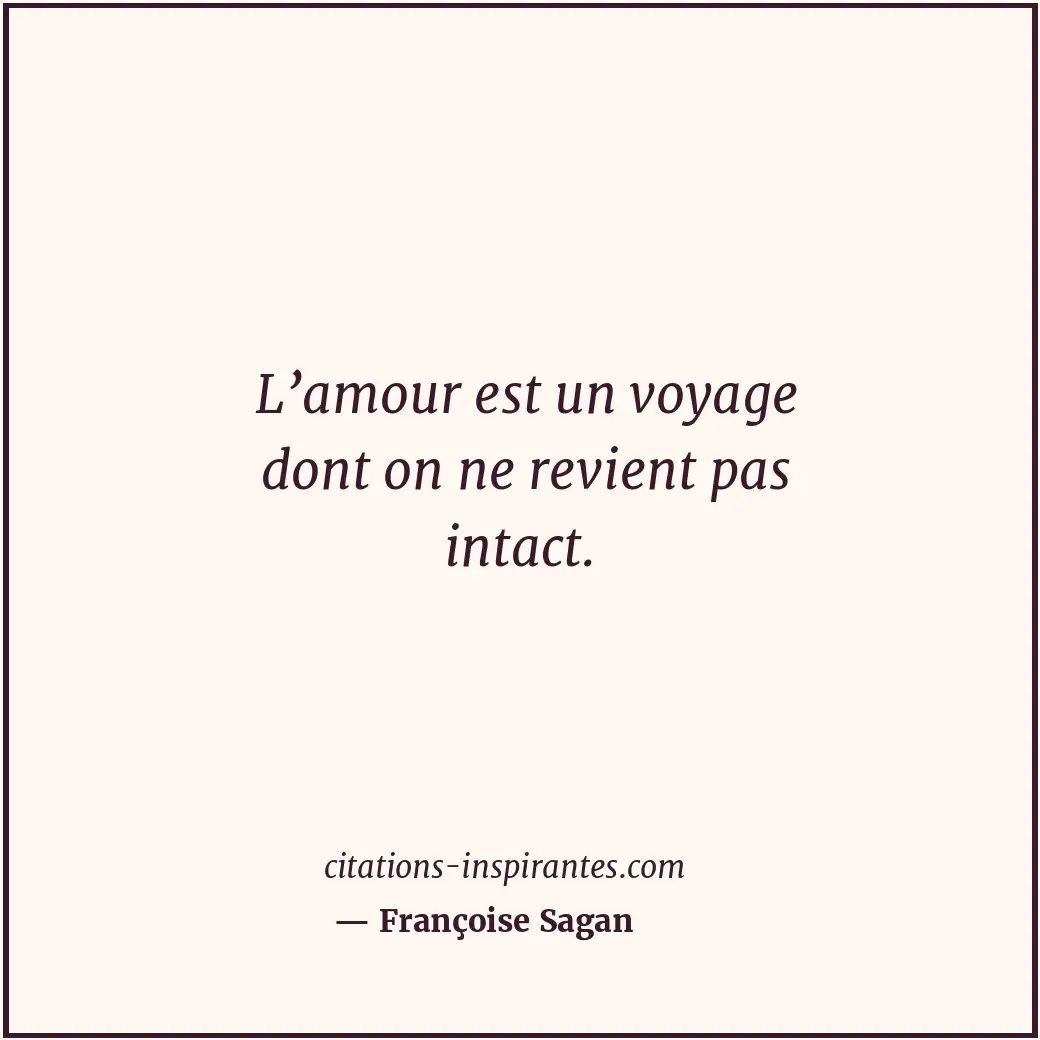 L’amour est un voyage dont on ne revient pas intact. Citation de Françoise Sagan