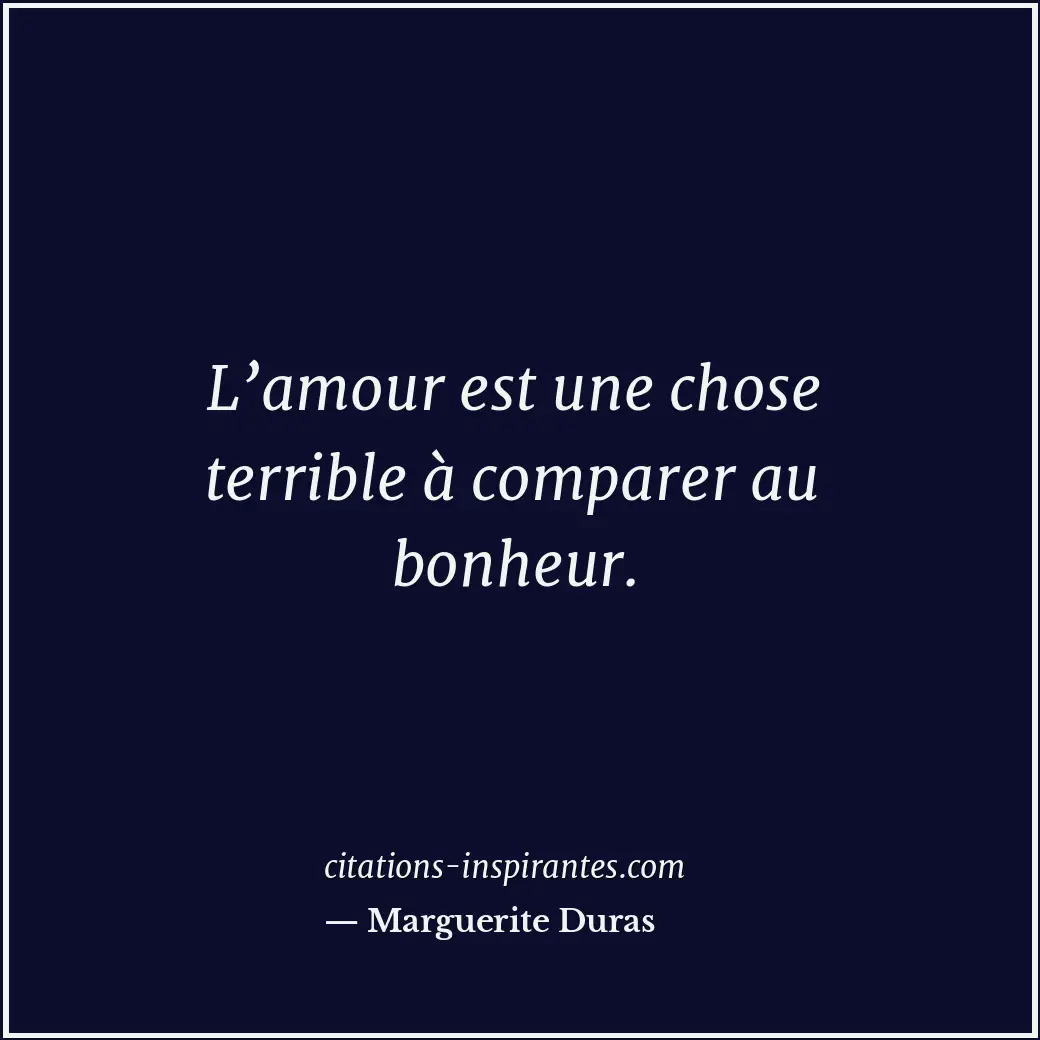 L’amour est une chose terrible à comparer au bonheur. Citation de Marguerite Duras