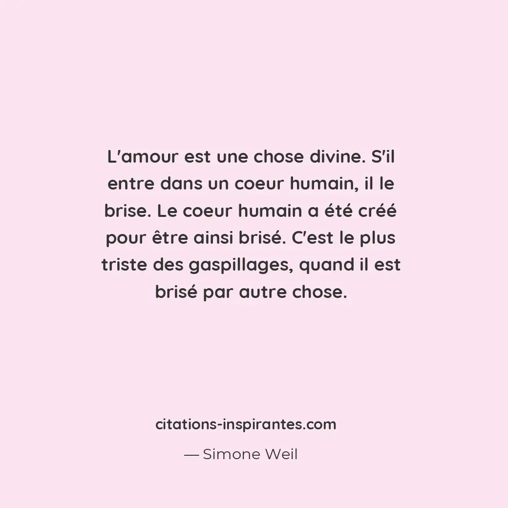 L’amour est une chose divine. S’il entre dans un coeur humain, il le brise. Le c... Citation de Simone Weil