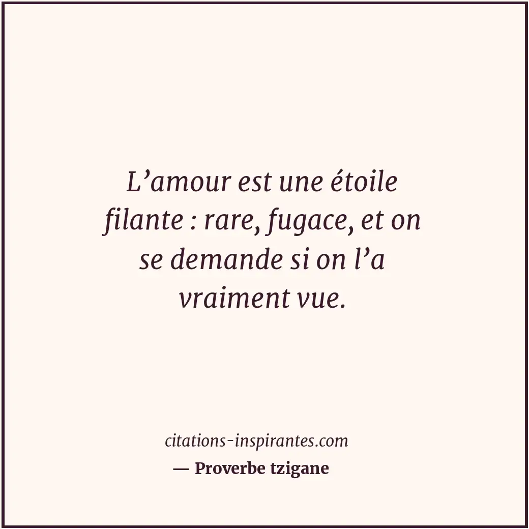 L’amour est une étoile filante : rare, fugace, et on se demande si on l’a vraime... Citation de Proverbe tzigane