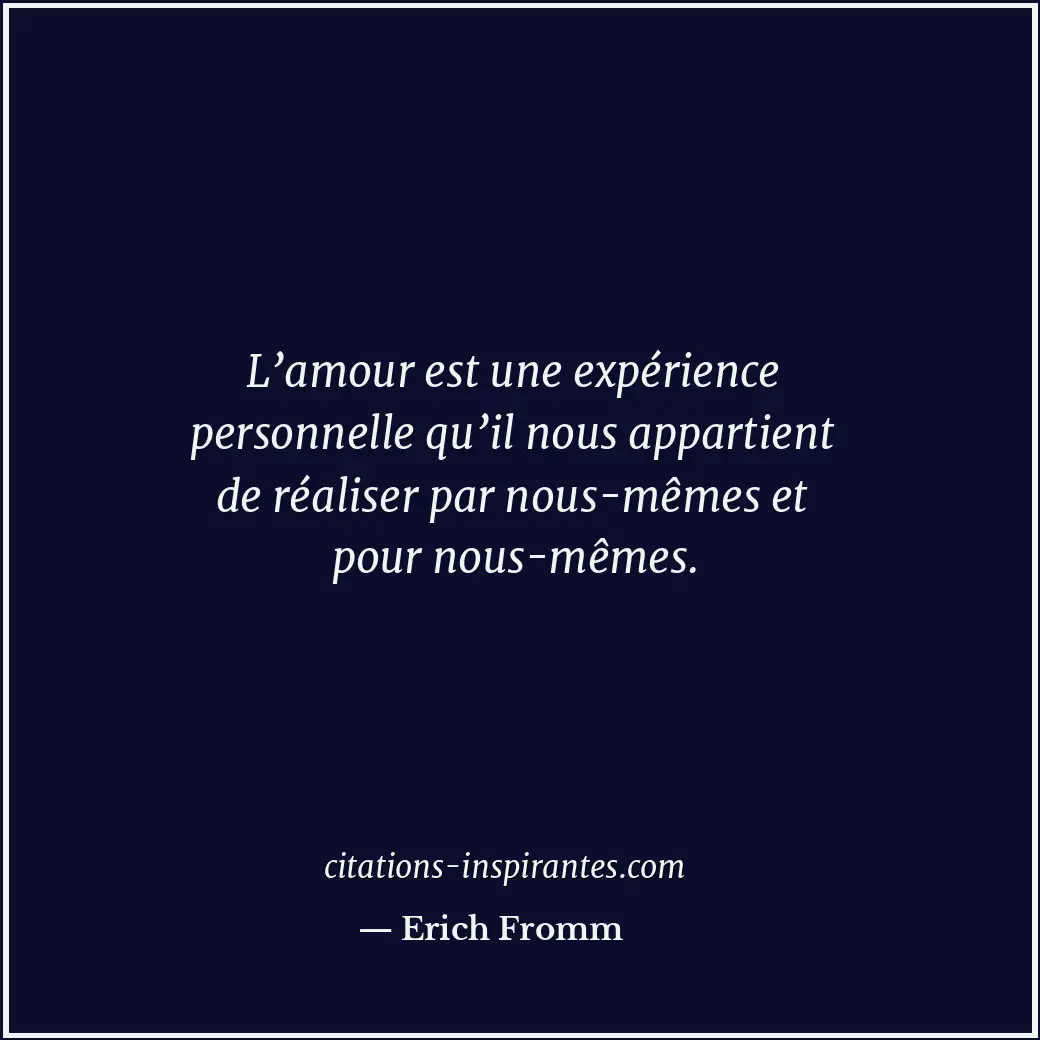 L’amour est une expérience personnelle qu’il nous appartient de réaliser par nou... Citation de Erich Fromm