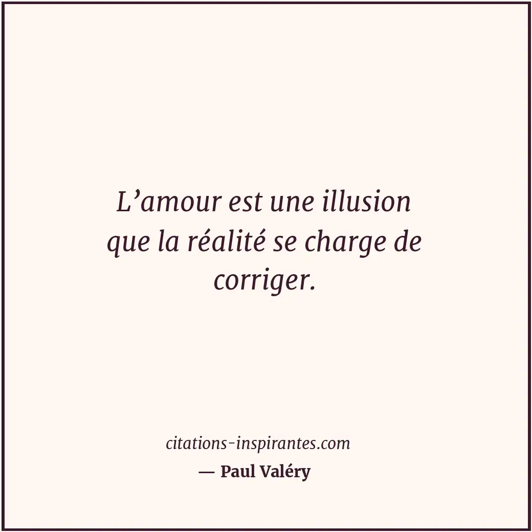 L’amour est une illusion que la réalité se charge de corriger. Citation de Paul Valéry