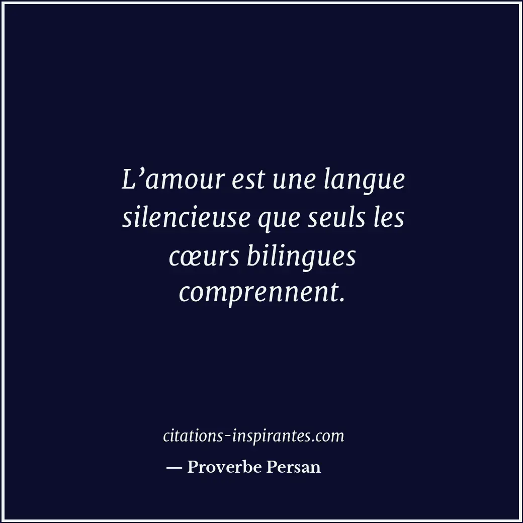 L’amour est une langue silencieuse que seuls les cœurs bilingues comprennent. Citation de Proverbe Persan