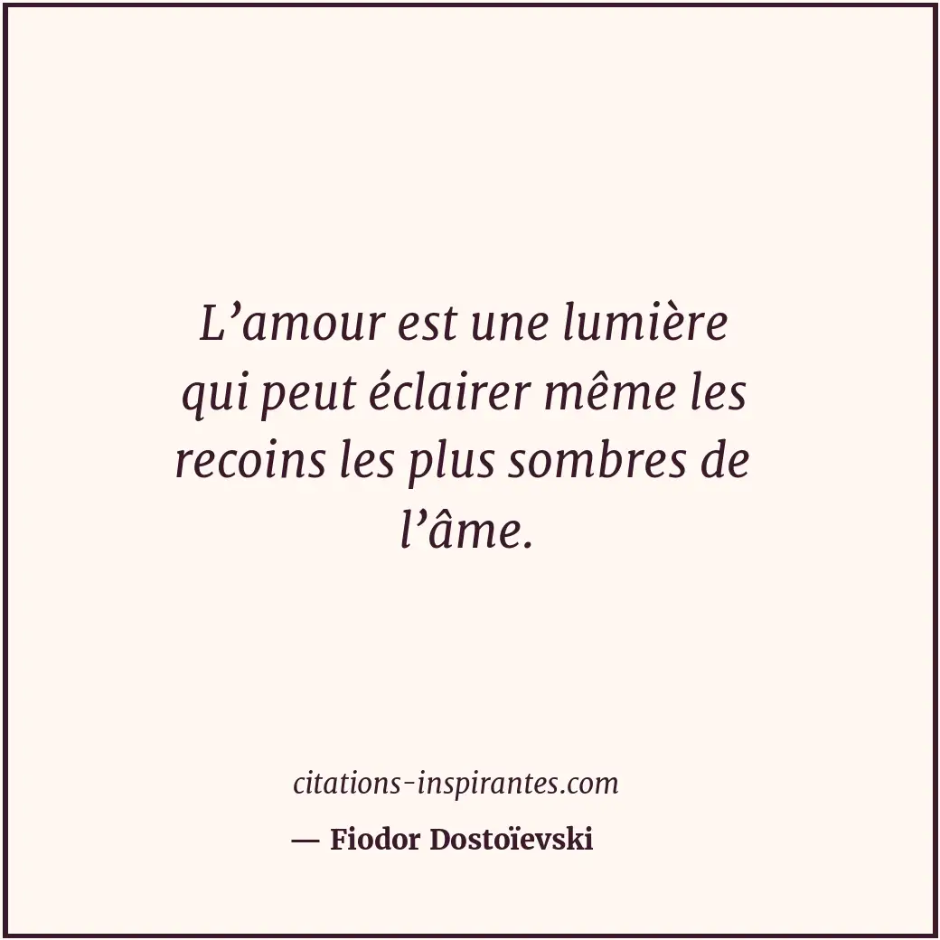 L’amour est une lumière qui peut éclairer même les recoins les plus sombres de l... Citation de Fiodor Dostoïevski
