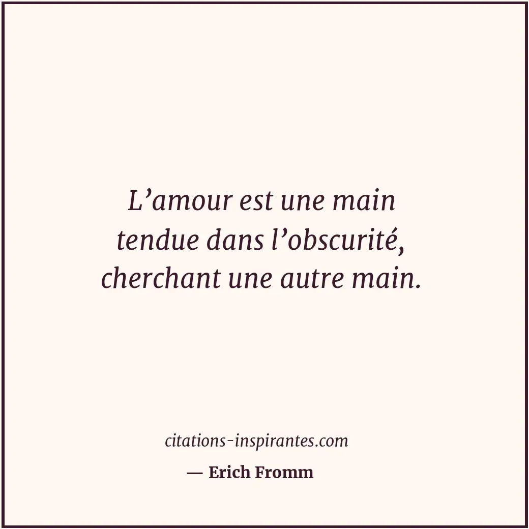 L’amour est une main tendue dans l’obscurité, cherchant une autre main. Citation de Erich Fromm