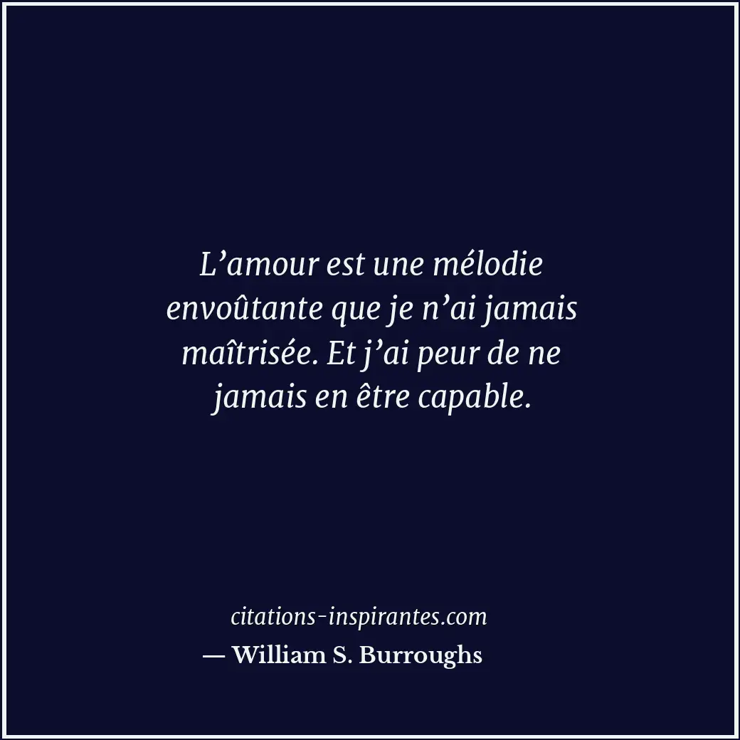 L’amour est une mélodie envoûtante que je n’ai jamais maîtrisée. Et j’ai peur de... Citation de William S. Burroughs