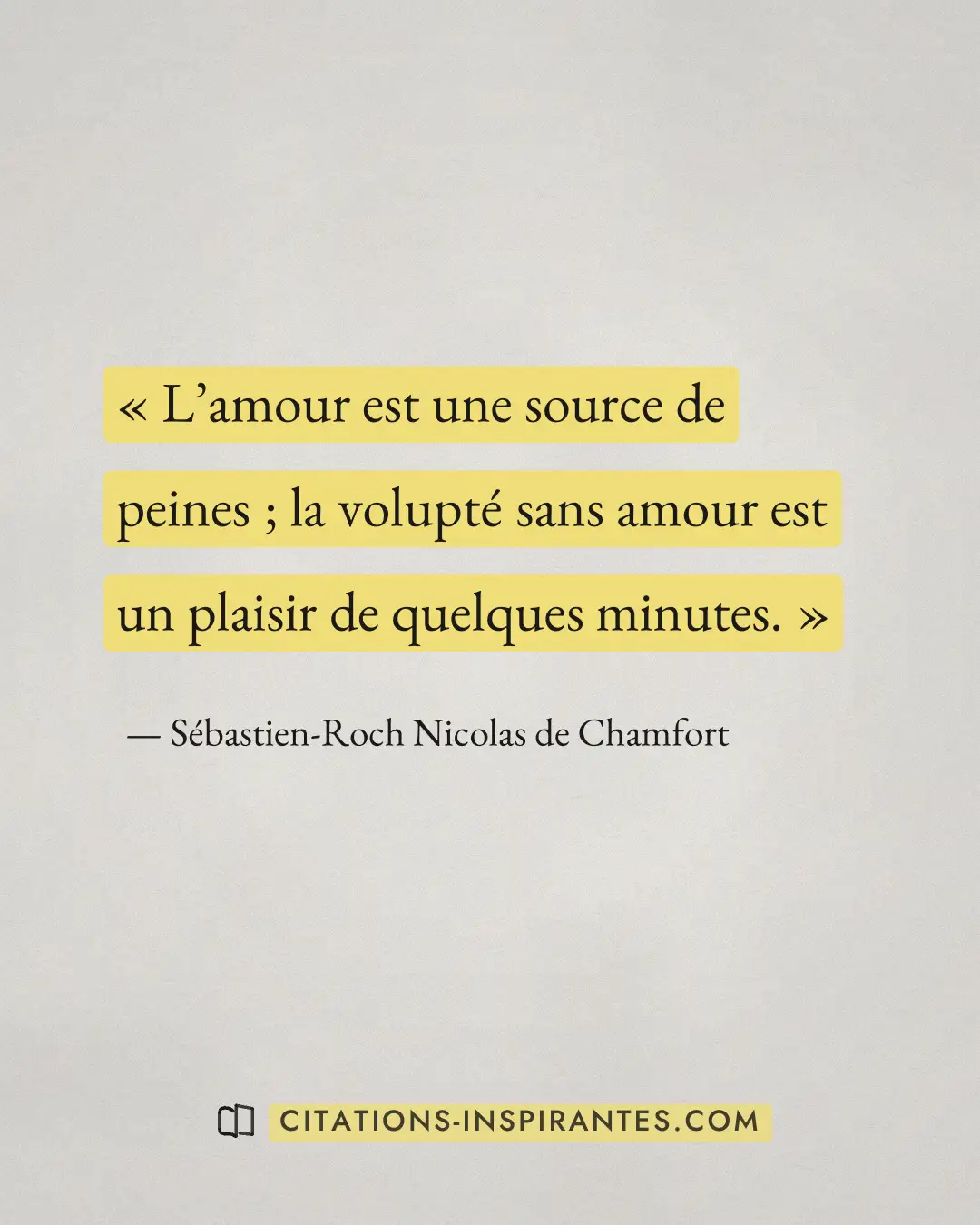 « L’amour est une source de peines ; la volupté sans amour est un plaisir de quelques minutes. » — Sébastien-Roch Nicolas de Chamfort