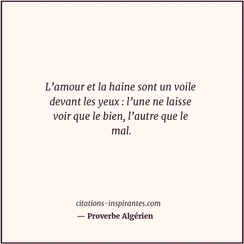 L’amour et la haine sont un voile devant les yeux : l’une ne laisse voir que le... Citation de Proverbe Algérien