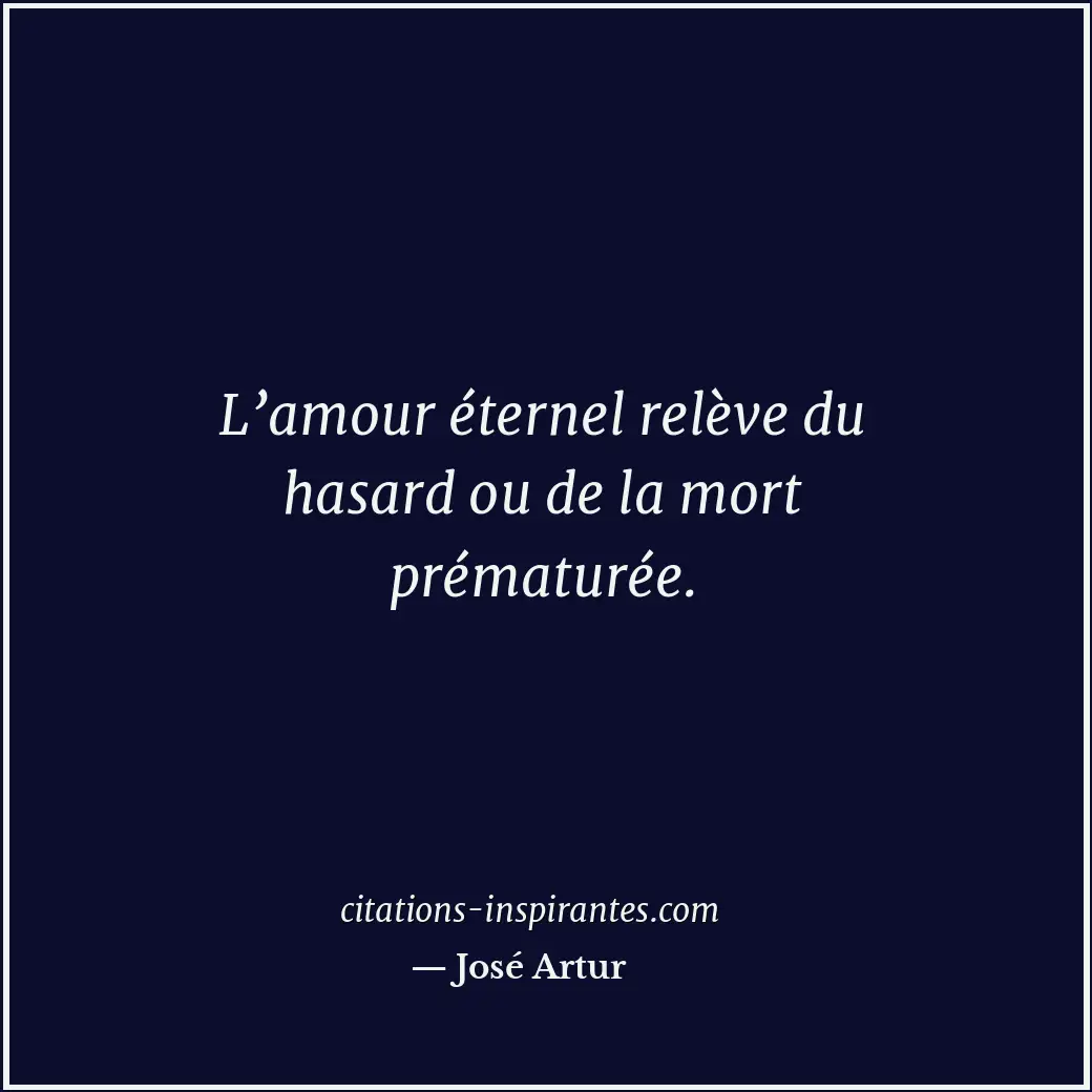 L’amour éternel relève du hasard ou de la mort prématurée. Citation de José Artur