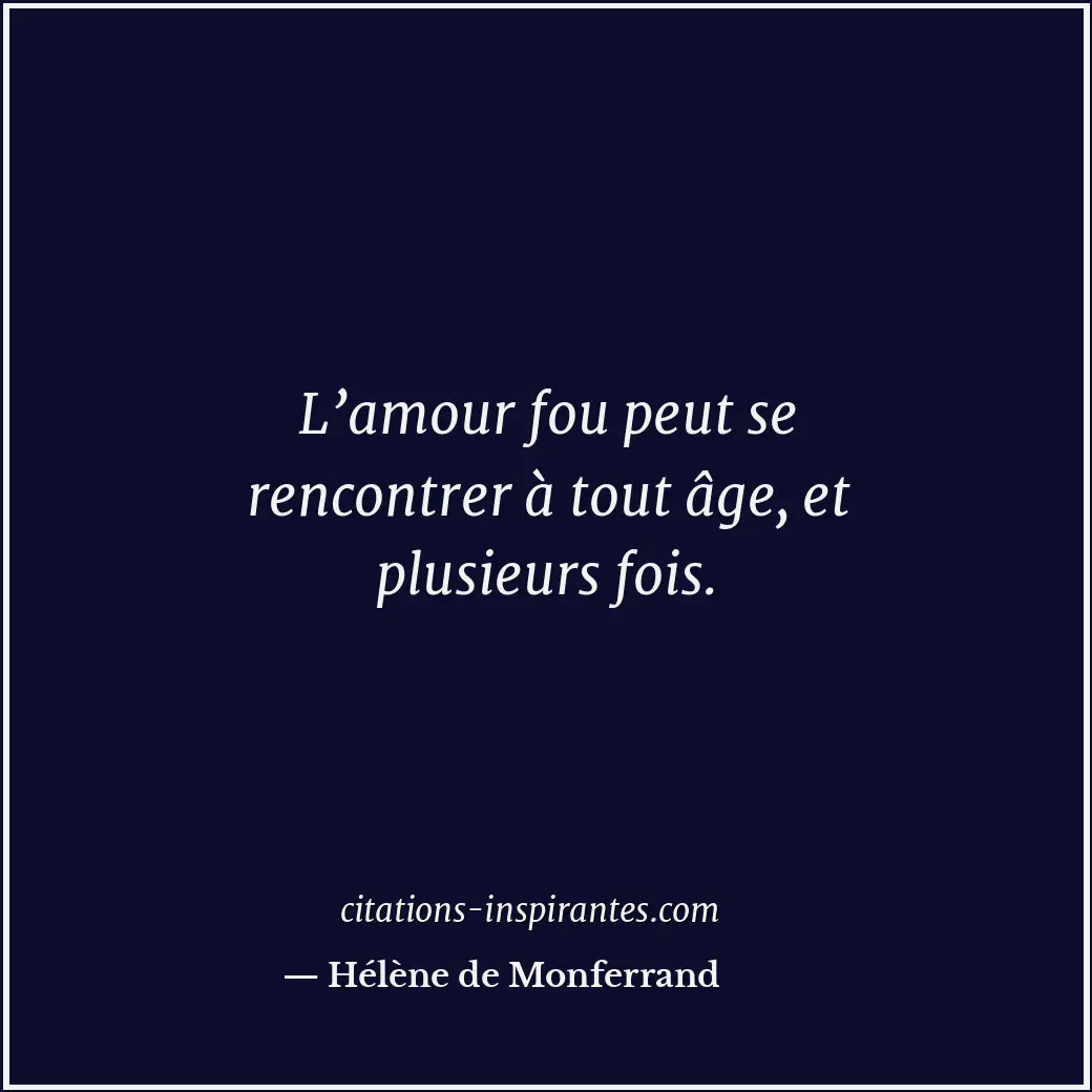 L’amour fou peut se rencontrer à tout âge, et plusieurs fois. Citation de Hélène de Monferrand