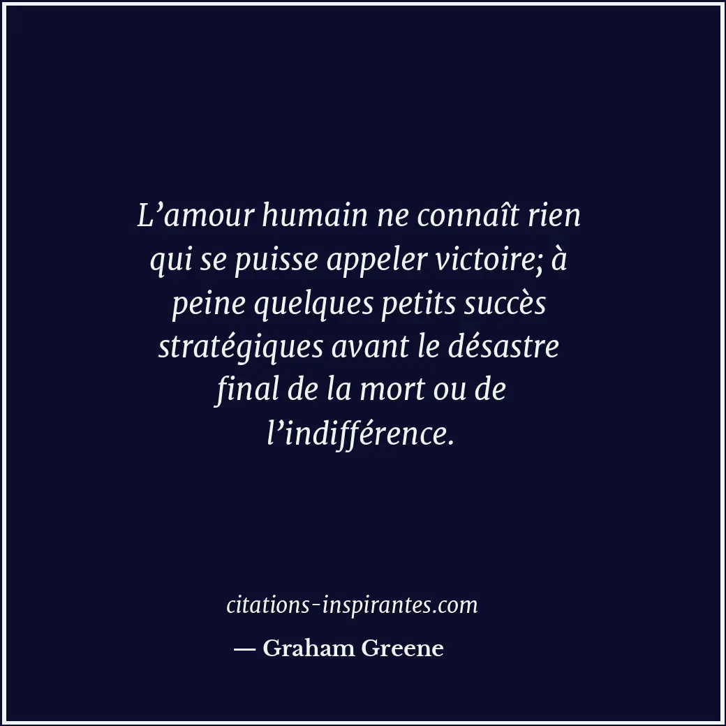 L’amour humain ne connaît rien qui se puisse appeler victoire; à peine quelques... Citation de Graham Greene
