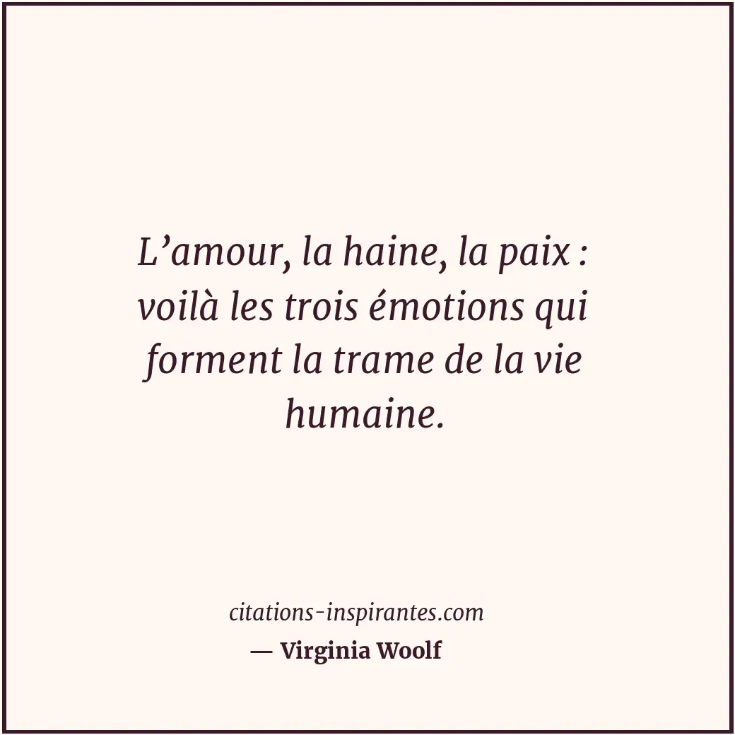 L’amour, la haine, la paix : voilà les trois émotions qui forment la trame de la... Citation de Virginia Woolf