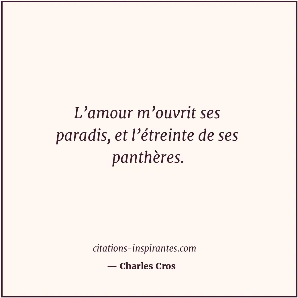 L’amour m’ouvrit ses paradis, et l’étreinte de ses panthères. Citation de Charles Cros