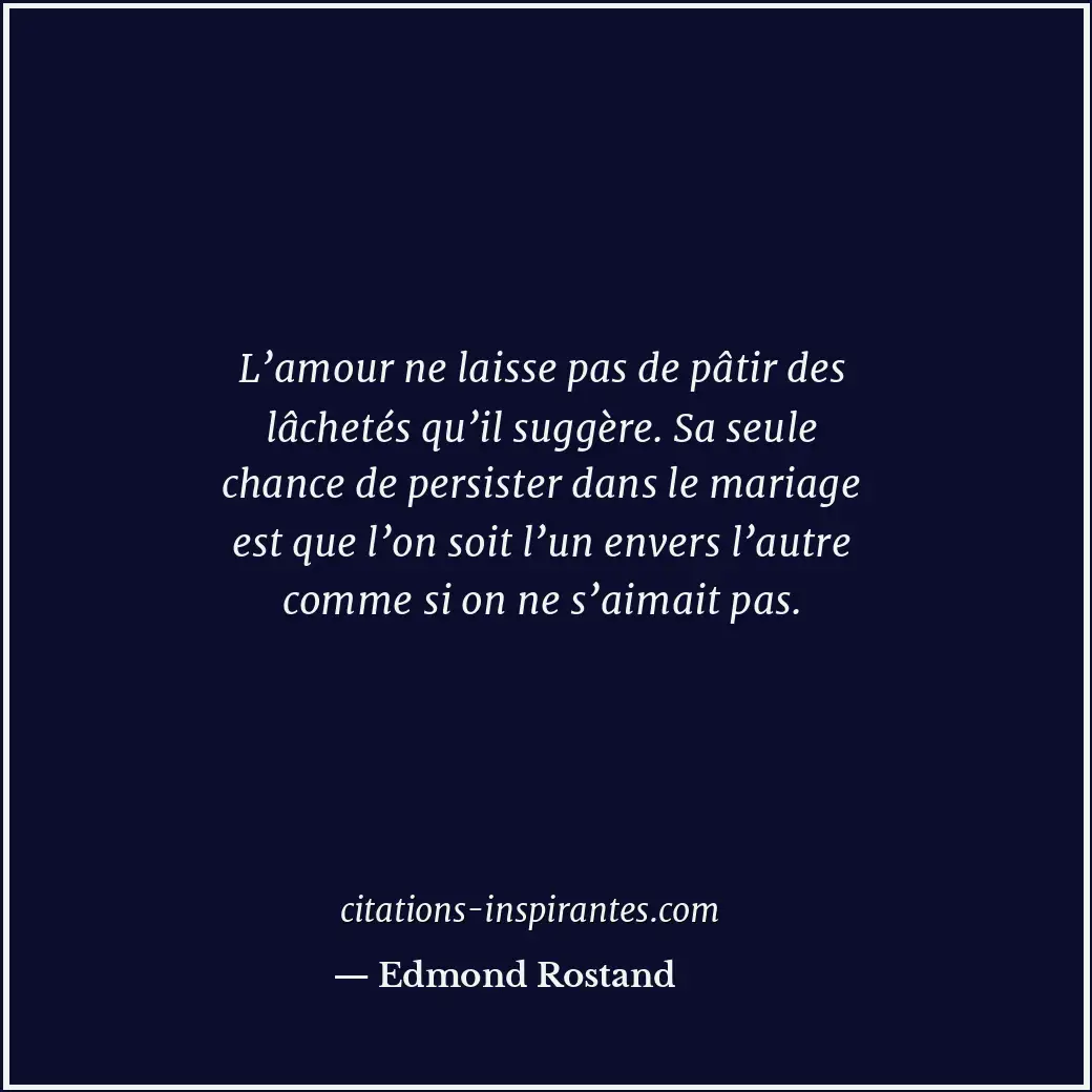 L’amour ne laisse pas de pâtir des lâchetés qu’il suggère. Sa seule chance de pe... Citation de Edmond Rostand