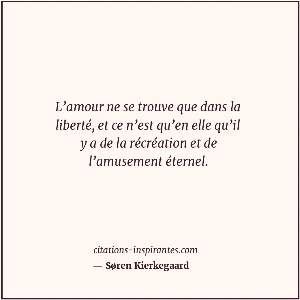 L’amour ne se trouve que dans la liberté, et ce n’est qu’en elle qu’il y a de la... Citation de Søren Kierkegaard