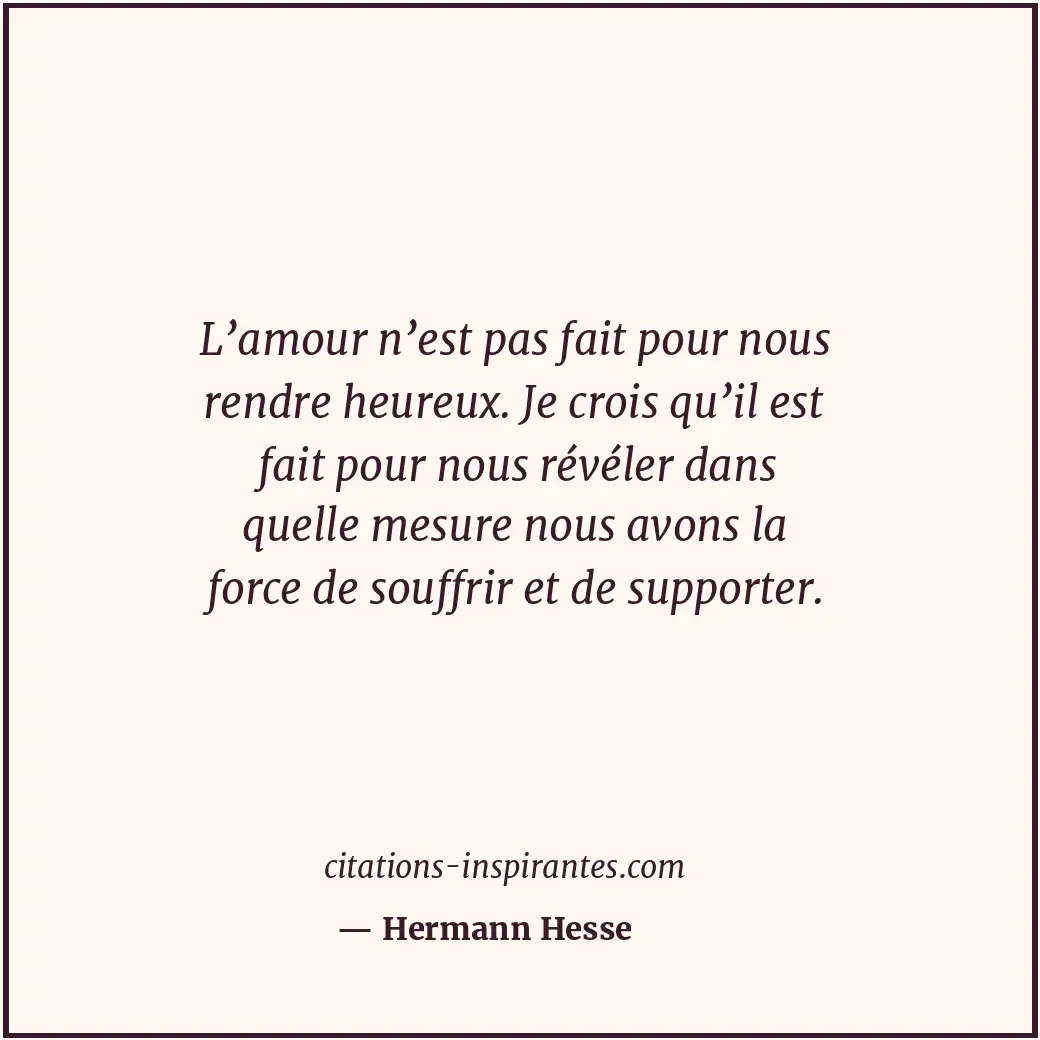 L’amour n’est pas fait pour nous rendre heureux. Je crois qu’il est fait pour no... Citation de Hermann Hesse