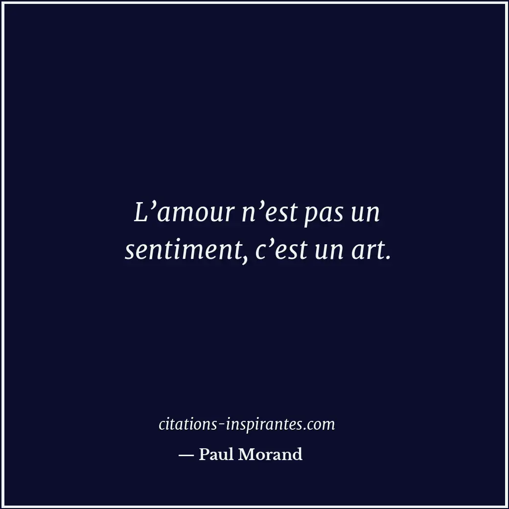 L’amour n’est pas un sentiment, c’est un art. Citation de Paul Morand