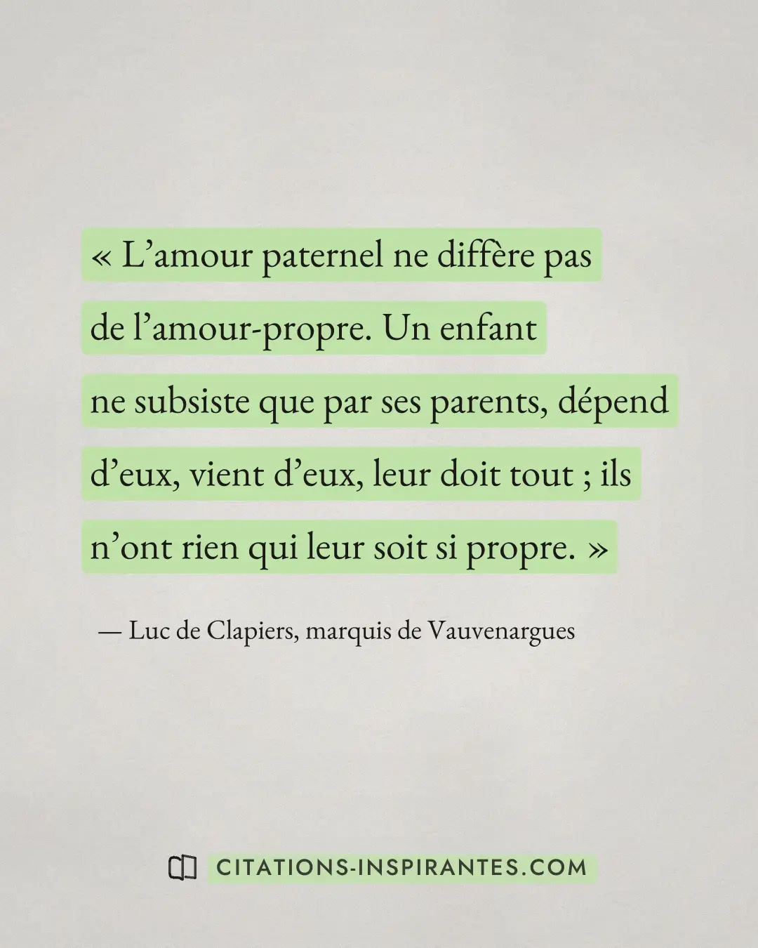 « L’amour paternel ne diffère pas de l’amour-propre. Un enfant ne subsiste que par ses parents, dépend d’eux, vi... » — Luc de Clapiers, marquis de Vauvenargues