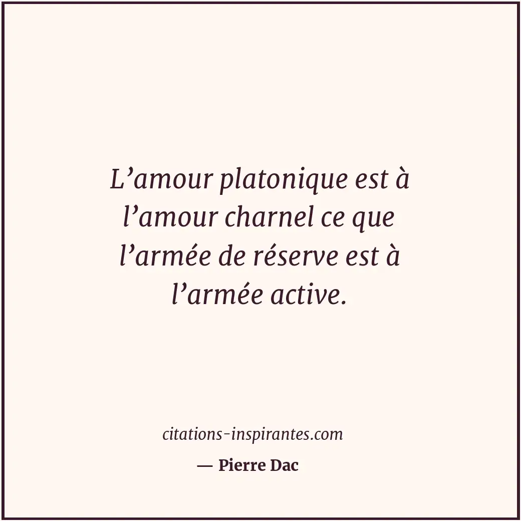 L’amour platonique est à l’amour charnel ce que l’armée de réserve est à l’armée... Citation de Pierre Dac