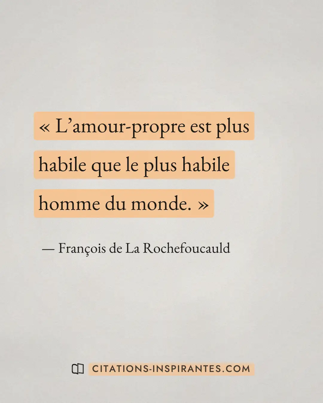 « L’amour-propre est plus habile que le plus habile homme du monde. » — François de La Rochefoucauld