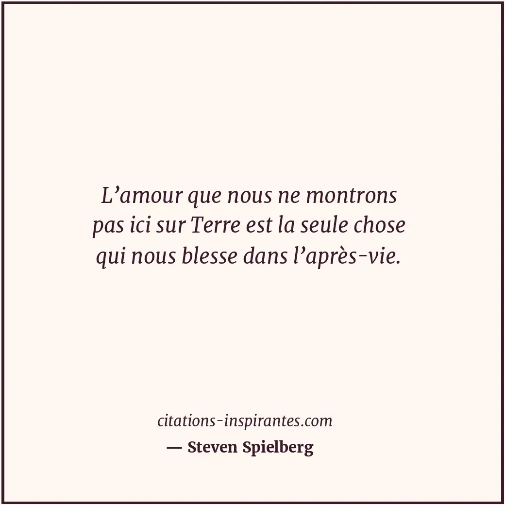 L’amour que nous ne montrons pas ici sur Terre est la seule chose qui nous bless... Citation de Steven Spielberg