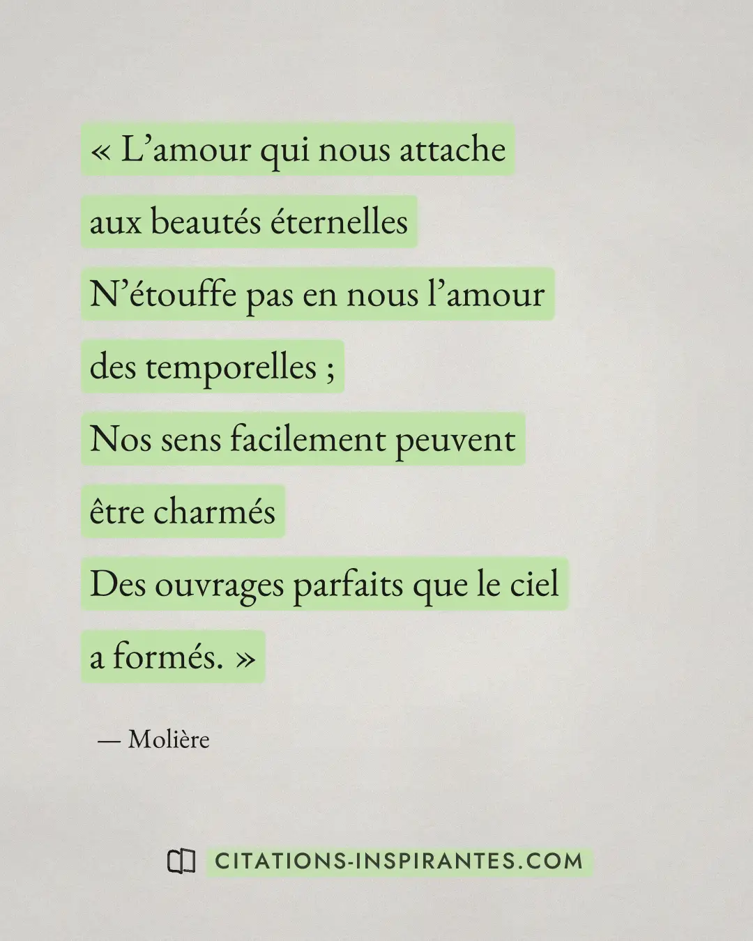 « L’amour qui nous attache aux beautés éternelles - N’étouffe pas en nous l’amour des temporelles ; - Nos sens f... » — Molière
