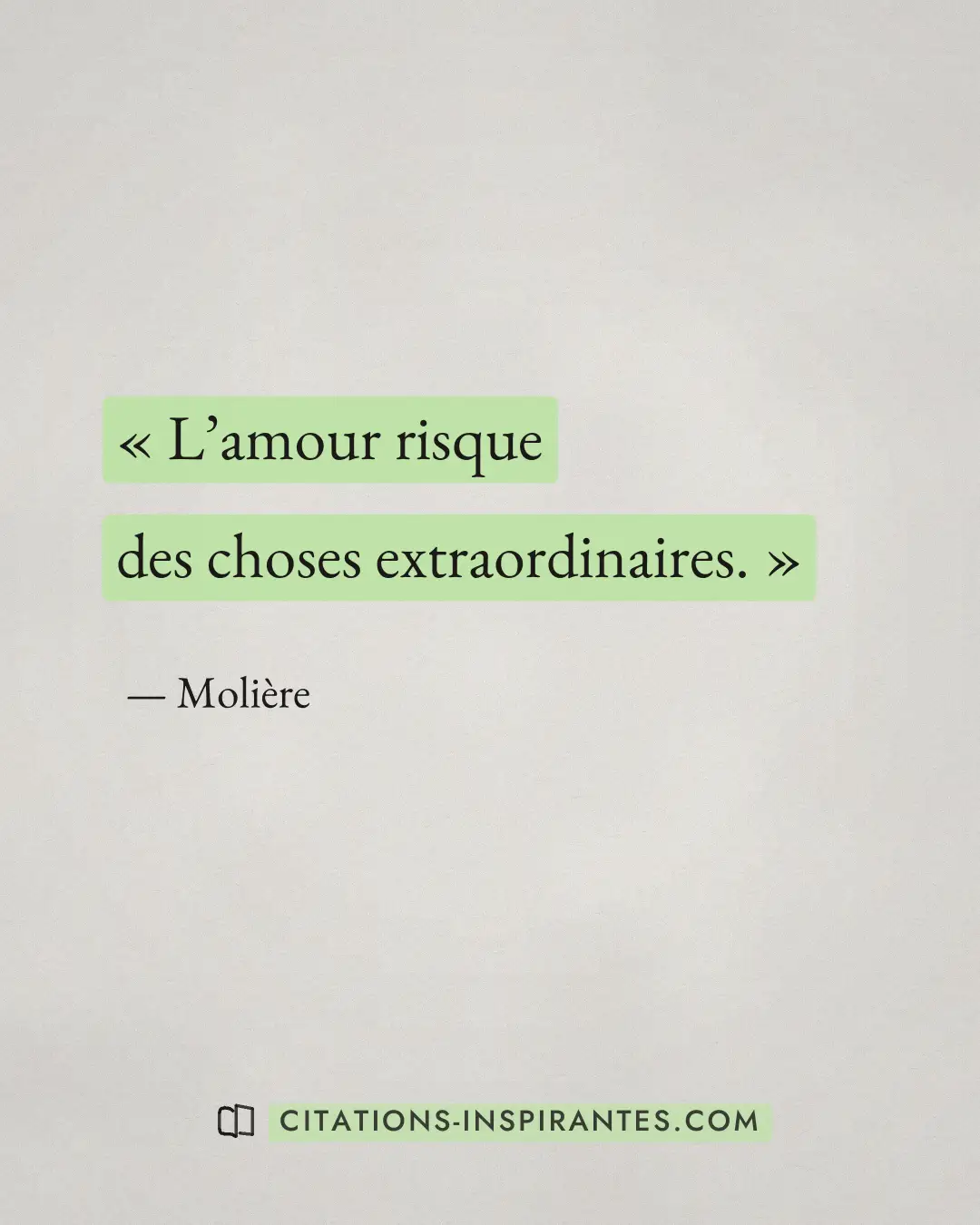 « L’amour risque des choses extraordinaires. » — Molière