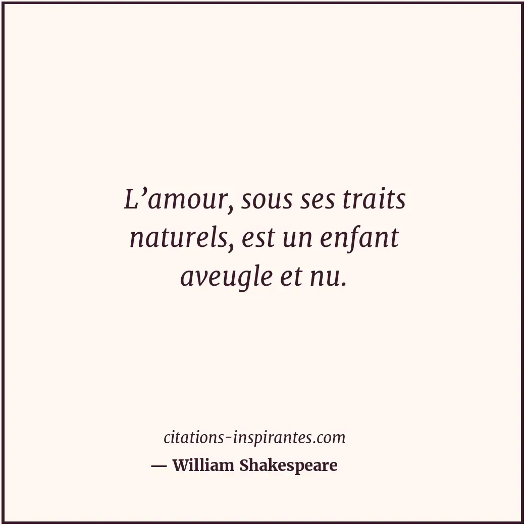 L’amour, sous ses traits naturels, est un enfant aveugle et nu. Citation de William Shakespeare