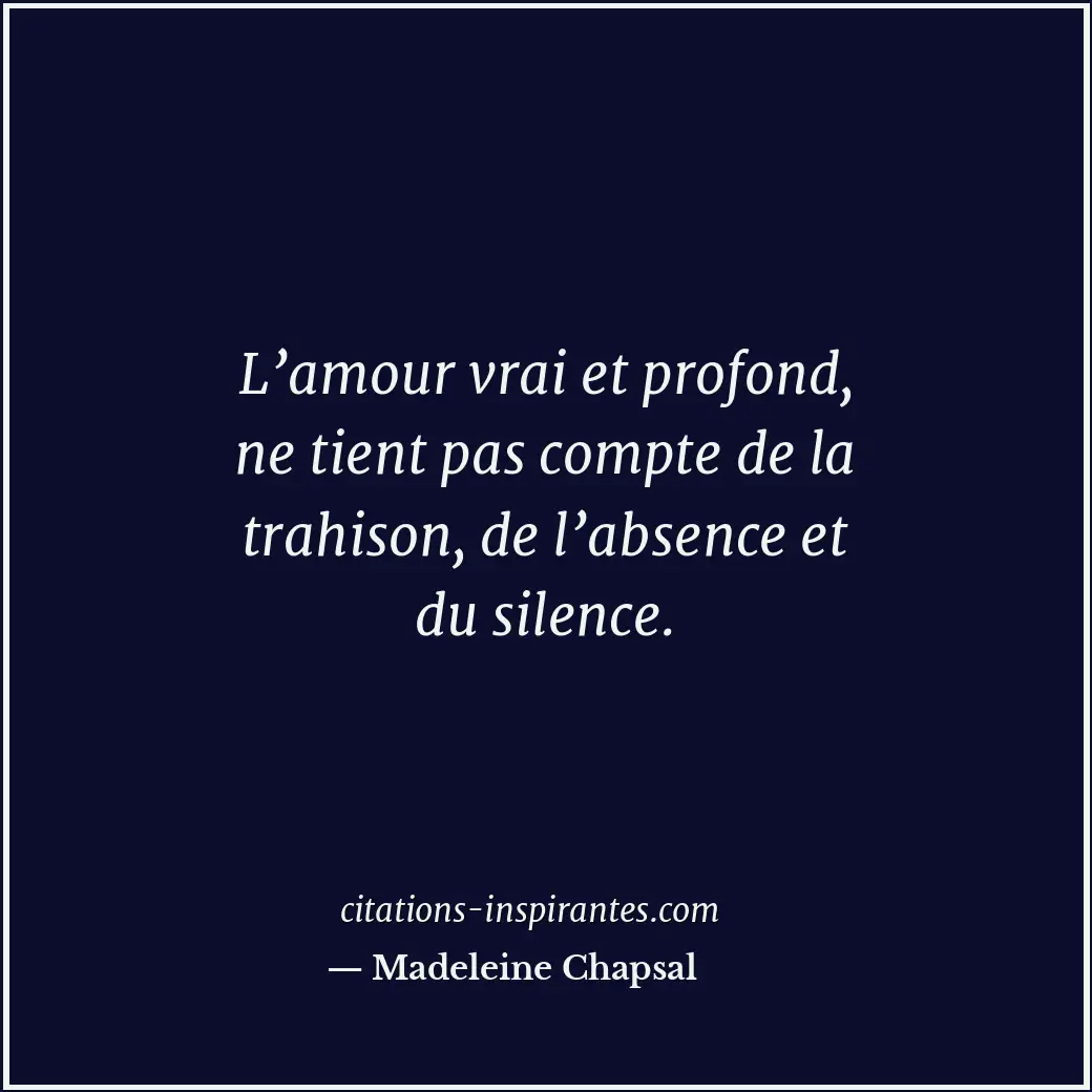 L’amour vrai et profond, ne tient pas compte de la trahison, de l’absence et du... Citation de Madeleine Chapsal