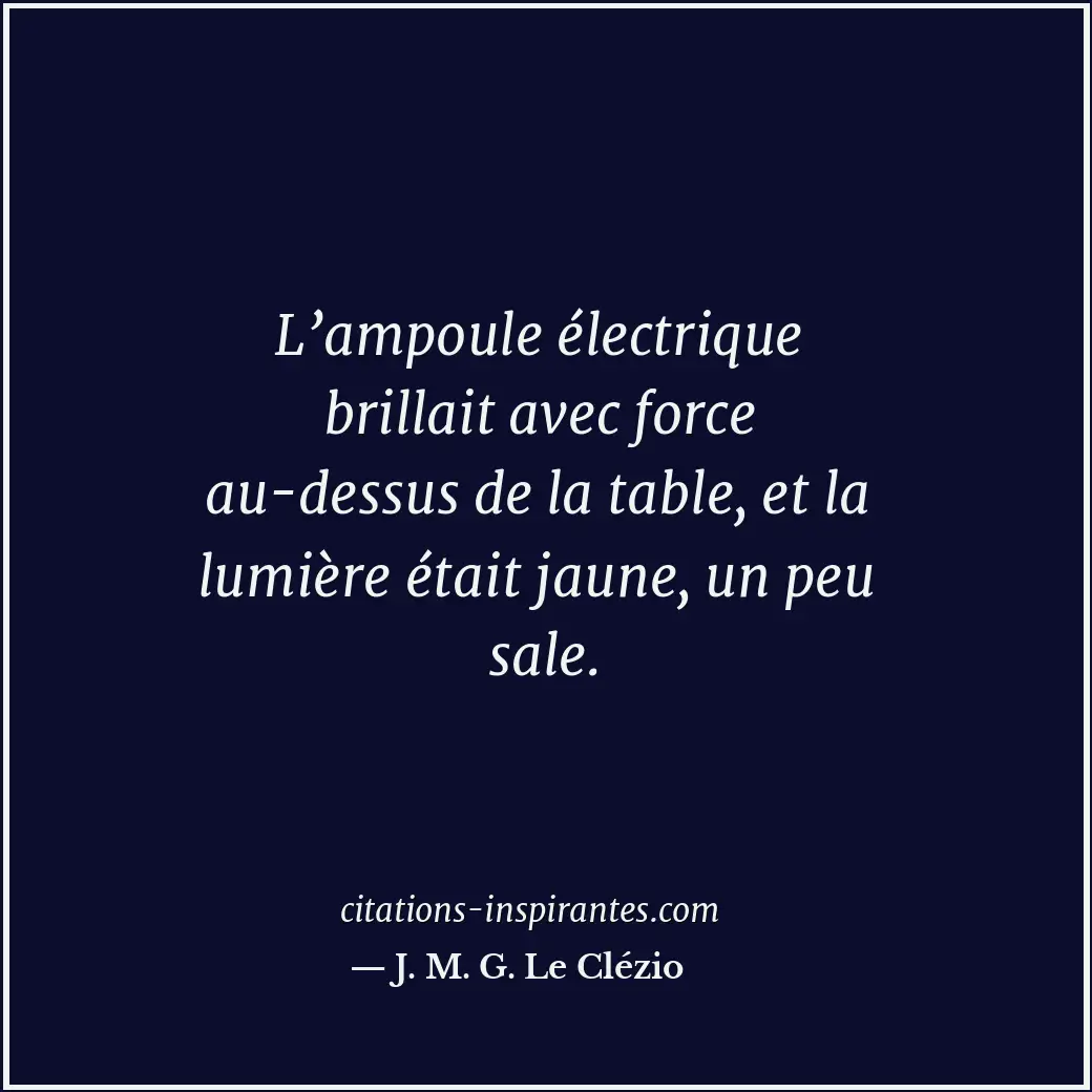 L’ampoule électrique brillait avec force au-dessus de la table, et la lumière ét... Citation de J. M. G. Le Clézio