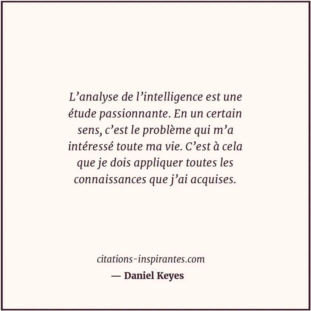 L’analyse de l’intelligence est une étude passionnante. En un certain sens, c’es... Citation de Daniel Keyes